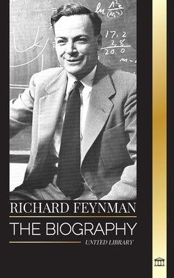 Richard Feynman: The biography of an American theoretical physicist, his life, science and legacy by Library, United