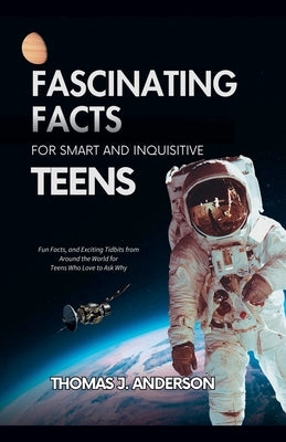 Fascinating Facts for Smart and Inquisitive Teens by Anderson, Thomas J.