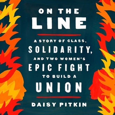 On the Line: A Story of Class, Solidarity, and Two Women's Epic Fight to Build a Union by Pitkin, Daisy