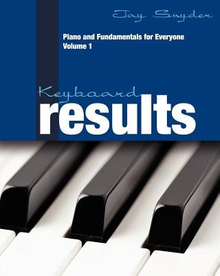 Keyboard Results: Piano and Fundamentals for Everyone - Volume 1 by Snyder, Jay