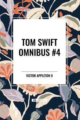 Tom Swift Omnibus #4: Tom Swift and His Electric Rifle, Tom Swift in the City of Gold, Tom Swift and His Air Glider by Appleton, Victor