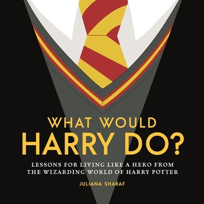 What Would Harry Do?: Life Lessons from the Wizarding World of Harry Potter by Sharaf, Juliana