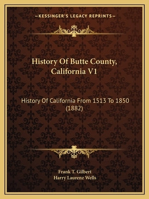 History Of Butte County, California V1: History Of California From 1513 To 1850 (1882) by Gilbert, Frank T.