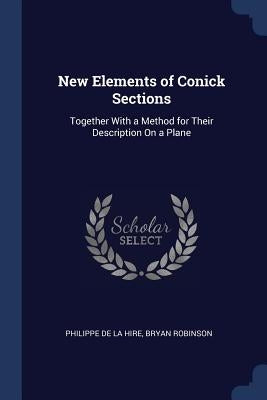 New Elements of Conick Sections: Together With a Method for Their Description On a Plane by De La Hire, Philippe