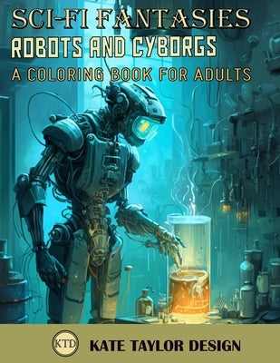 Robots and Cyborgs: A Coloring Book for Adults: A Futuristic Vision of Man and Machine by Design, Kate Taylor