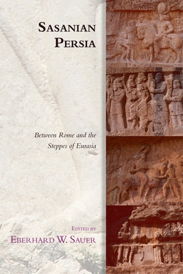 Sasanian Persia: Between Rome and the Steppes of Eurasia by W. Sauer, Eberhard