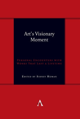 Art's Visionary Moment: Personal Encounters with Works That Last a Lifetime by Homan, Sidney