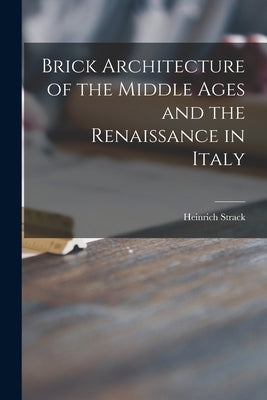 Brick Architecture of the Middle Ages and the Renaissance in Italy by Strack, Heinrich