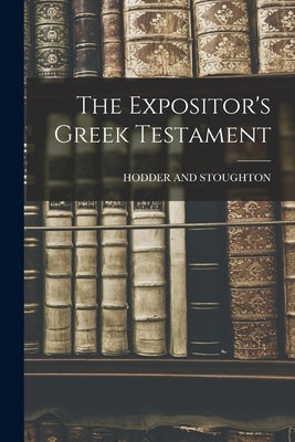 The Expositor's Greek Testament by Hodder and Stoughton