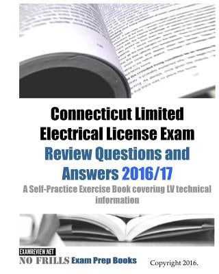 Connecticut Limited Electrical License Exam Review Questions and Answers 2016/17 Edition: A Self-Practice Exercise Book covering LV technical informat by Examreview