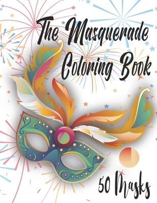 The Masquerade Coloring Book - 50 Masks: For Mardi Gras, Venice Carnival, Purim And More. Color Them And Have Fun by Mejru, Ash