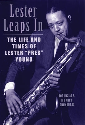 Lester Leaps in: The Life and Times of Lester Pres Young by Daniels, Douglas H.