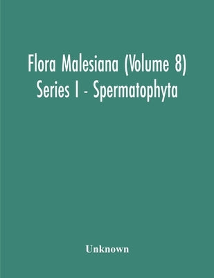 Flora Malesiana (Volume 8) Series I - Spermatophyta; Being An Illustrated Systematic Account Of The Malesian Flora Including Keys For Determination Di by Unknown