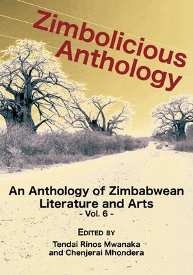 Zimbolicious Anthology Vol 6: An Anthology of Zimbabwean Literature and Arts by Mwanaka, Tendai Rinos