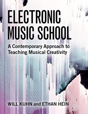 Electronic Music School: A Contemporary Approach to Teaching Musical Creativity by Kuhn, Will