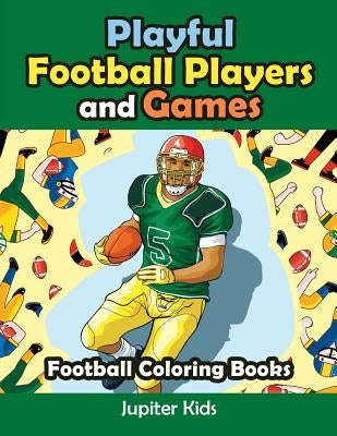 Playful Football Players and Games: Football Coloring Books by Jupiter Kids