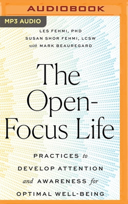 The Open-Focus Life: Practices to Develop Attention and Awareness for Optimal Well-Being by Fehmi, Les