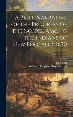 A Brief Narrative of the Progress of the Gospel Among the Indians of New England. 1670 by Eliot, John