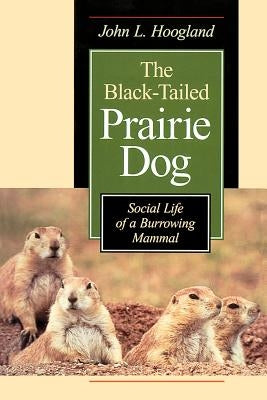 The Black-Tailed Prairie Dog: Social Life of a Burrowing Mammal by Hoogland, John L.