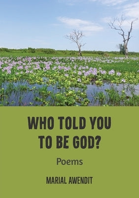 Who Told You to Be God?: Poems by Awendit, Marial