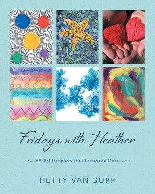 Fridays with Heather: 55 Art Projects for Dementia Care by Van Gurp, Hetty