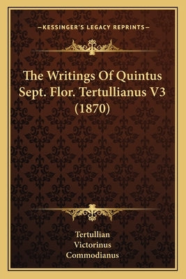 The Writings Of Quintus Sept. Flor. Tertullianus V3 (1870) by Tertullian