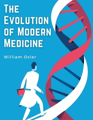 The Evolution of Modern Medicine: A Series of Lectures Delivered at Yale University on the Silliman Foundation by William Osler