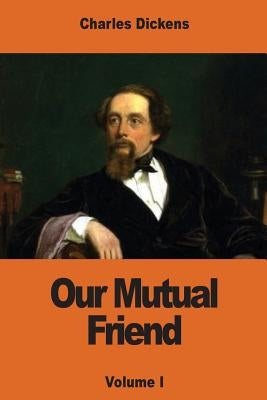 Our Mutual Friend: Volume I by Dickens, Charles