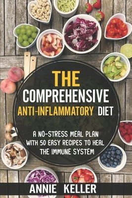 The Comprehensive Anti-Inflammatory Diet: A No-Stress Meal Plan with 50 Easy Recipes to Heal the Immune System by Keller, Annie