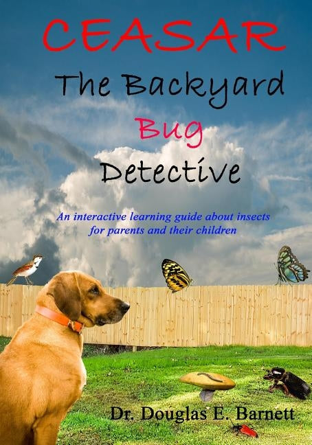 Ceasar the Backyard Bug Detective: An Interactive Guide About Insects and Learning to Read For Parents and Their Children Ages 7 - 12 by Barnett, Douglas E.