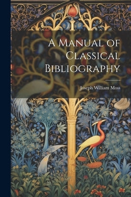 A Manual of Classical Bibliography by Moss, Joseph William