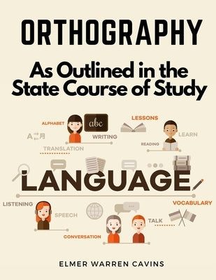 Orthography: As Outlined in the State Course of Study by Elmer Warren Cavins