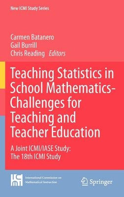 Teaching Statistics in School Mathematics-Challenges for Teaching and Teacher Education: A Joint ICMI/IASE Study: The 18th ICMI Study by Batanero, Carmen