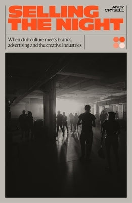 Selling the Night: When Club Culture Meets Brands, Advertising and the Creative Industries by Crysell, Andy