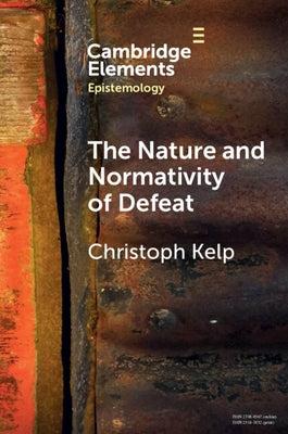 The Nature and Normativity of Defeat by Kelp, Christoph