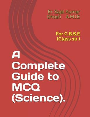 A Complete Guide to MCQ (Science).: For C.B.S.E (Class 10 ) by Ghosh Amie, Sajal Kumar