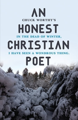 An Honest Christian Poet: In the dead of winter, I have seen a wondrous thing. by Worthy, Chuck