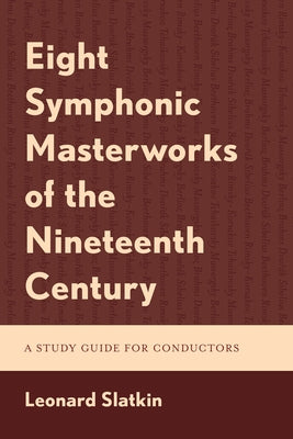 Eight Symphonic Masterworks of the Nineteenth Century: A Study Guide for Conductors by Slatkin, Leonard