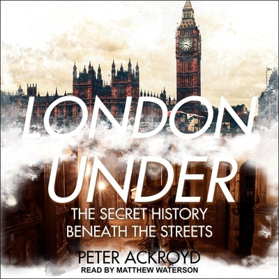 London Under: The Secret History Beneath the Streets by Ackroyd, Peter