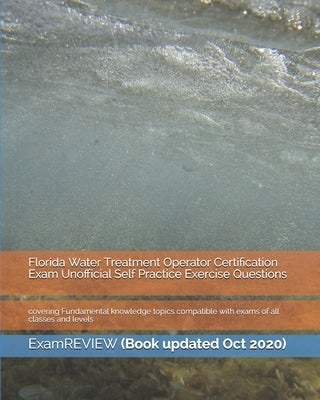 Florida Water Treatment Operator Certification Exam Unofficial Self Practice Exercise Questions: covering Fundamental knowledge topics compatible with by Examreview