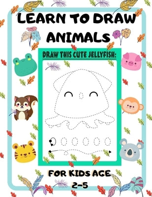 Learn to Draw Animals for Kids Age 2-5: draw cute animals Step-by-Step Guide to Learn drawing size 8.5X11 inche by Piksas, John