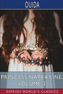 Princess Napraxine, Volume 2 (Esprios Classics): In Three Volumes by Ouida