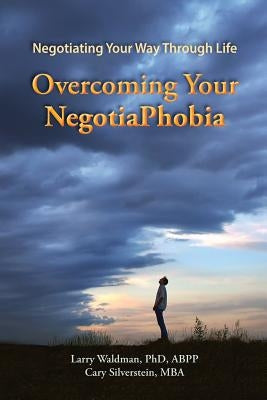 Overcoming Your NegotiaPhobia: Negotiating Your Way Through Life by Silverstein, Cary