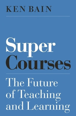 Super Courses: The Future of Teaching and Learning by Bain, Ken