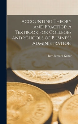 Accounting Theory and Practice: A Textbook for Colleges and Schools of Business Administration: 1 by Kester, Roy Bernard