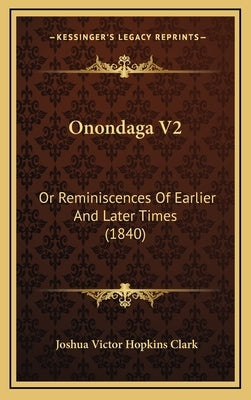 Onondaga V2: Or Reminiscences Of Earlier And Later Times (1840) by Clark, Joshua Victor Hopkins