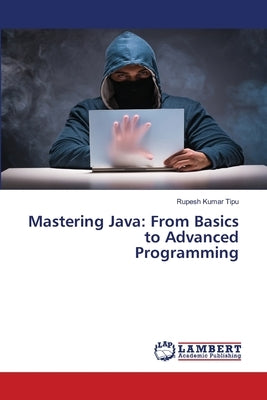 Mastering Java: From Basics to Advanced Programming by Kumar Tipu, Rupesh