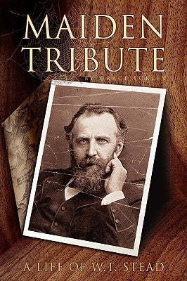 Maiden Tribute: A Life of W.T. Stead by Eckley, Grace