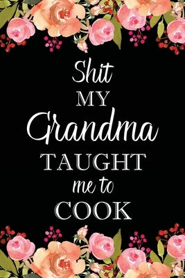 Shit My Grandma Taught Me to Cook: Adult Blank Lined Notebook, Write in Grandma's Secret Menu, Food Recipes Journal, Family Recipe Notebook by Online Store, Paperland