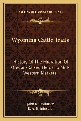 Wyoming Cattle Trails: History Of The Migration Of Oregon-Raised Herds To Mid-Western Markets. by Rollinson, John K.